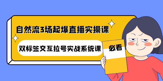 【副业项目4459期】自然流3场起爆直播实操课：双标签交互拉号实战系统课-沃创网