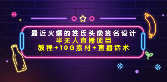【副业项目4465期】最近火爆的姓氏头像签名设计半无人直播项目（教程+10G素材+直播话术）-沃创网