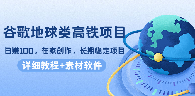 【副业项目4475期】谷歌地球类高铁项目：日赚100，在家创作，长期稳定项目（教程+素材软件）-沃创网