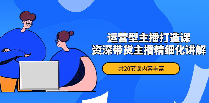 【副业项目4478期】月销千万操盘手-运营型主播打造课，资深带货主播精细化讲解（20节课）-沃创网