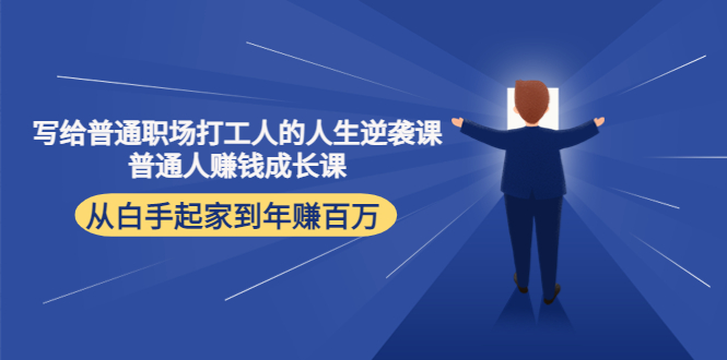 【副业项目4484期】写给普通职场打工人的人生逆袭课：普通人赚钱成长课 从白手起家到年赚百万-沃创网
