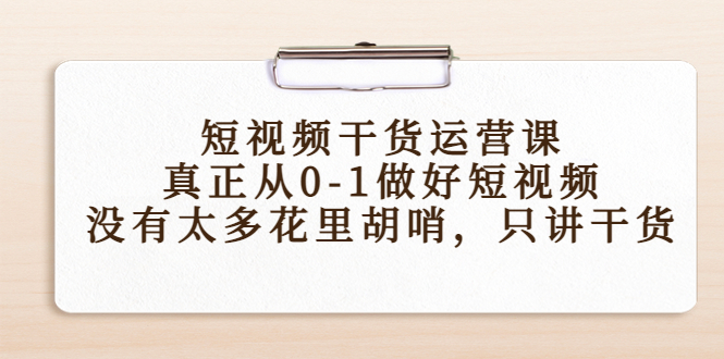 【副业项目4487期】短视频干货运营课，真正从0-1做好短视频，没有太多花里胡哨，只讲干货-沃创网