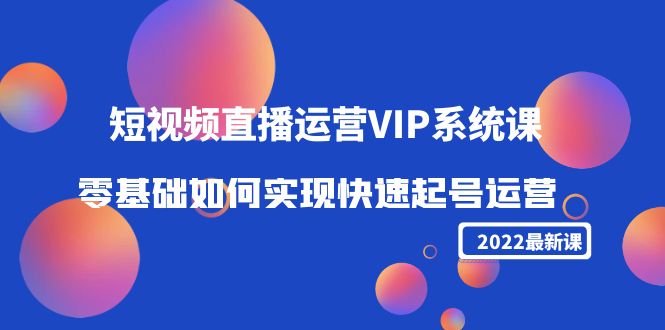 【副业项目4489期】2022短视频直播运营VIP系统课：零基础如何实现快速起号运营（价值2999）-沃创网