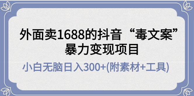 【副业项目4523期】外面卖1688抖音“毒文案”暴力变现项目 ，小白无脑日入300+(几十G素材+工具)-沃创网