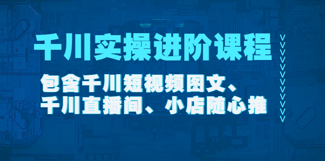 【副业项目4525期】千川实操进阶课程（11月更新）包含千川短视频图文、千川直播间、小店随心推-沃创网