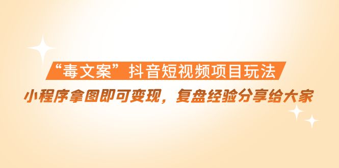 【副业项目4532期】“毒文案”抖音短视频项目玩法，小程序拿图即可变现，复盘经验分享给大家-沃创网