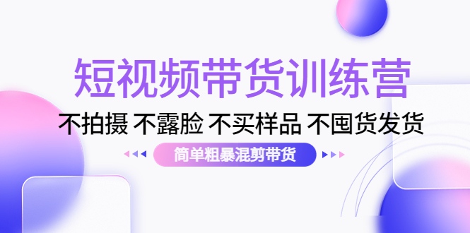 【副业项目4543期】短视频带货训练营：不拍摄 不露脸 不买样品 不囤货发货 简单粗暴混剪带货-沃创网