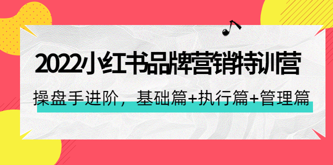 【副业项目4575期】2022小红书品牌营销特训营：操盘手进阶，基础篇+执行篇+管理篇（42节）-沃创网