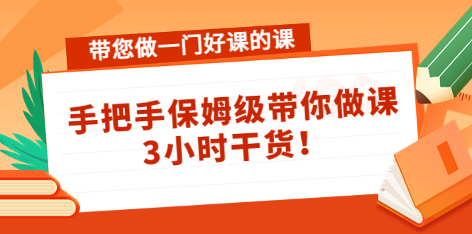 【副业项目4587期】带您做一门好课的课：手把手保姆级带你做课，3小时干货-沃创网