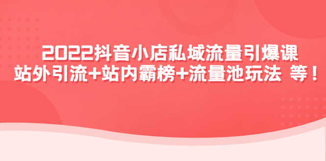 【副业项目4627期】2022抖音小店私域流量引爆课：站外引流+站内霸榜+流量池玩法等等-沃创网