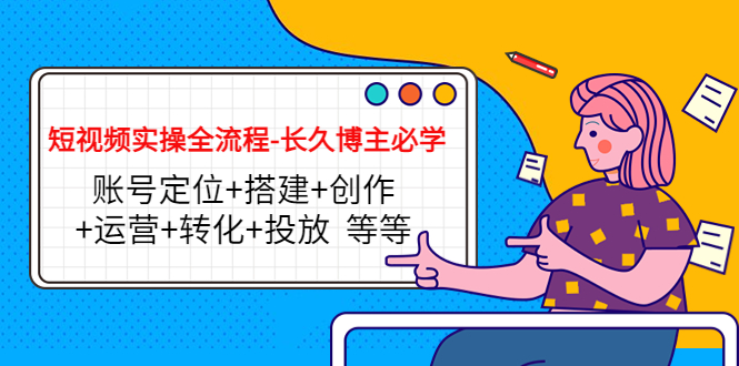 【副业项目4629期】短视频实操全流程-长久博主必学：账号定位+搭建+创作+运营+转化+投放-沃创网