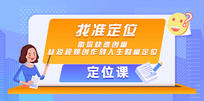 【副业项目4634期】【定位课】找准定位，助你快速创富，从短视频创作到人生财富定位-沃创网