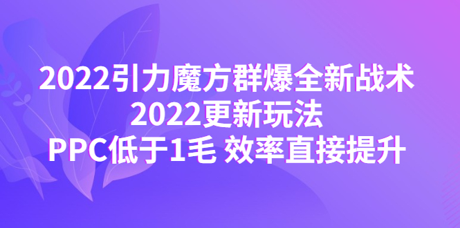 【副业项目4638期】2022引力魔方群爆全新战术：2022更新玩法，PPC低于1毛 效率直接提升-沃创网