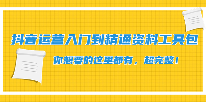 【副业项目4647期】抖音运营入门到精通资料工具包：你想要的这里都有，超完整-沃创网