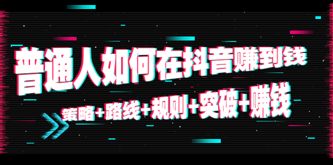 【副业项目4652期】普通人如何在抖音赚到钱：策略+路线+规则+突破+赚钱（10节课）-沃创网
