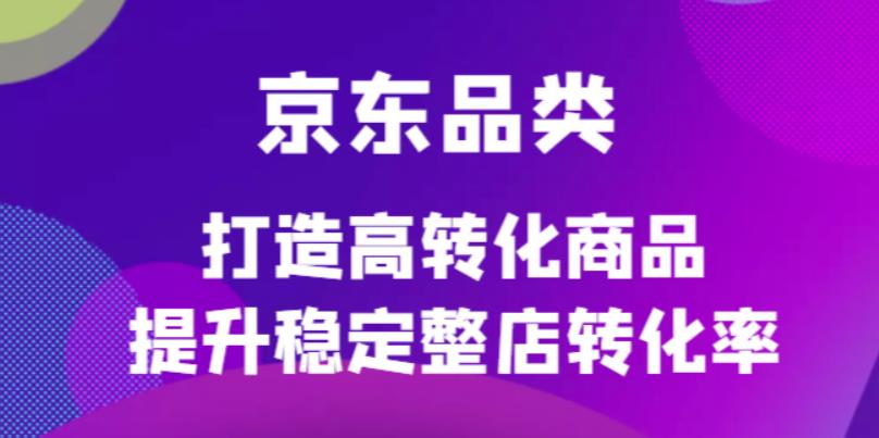 【副业项目4653期】京东电商品类定制培训课程，打造高转化商品提升稳定整店转化率-沃创网