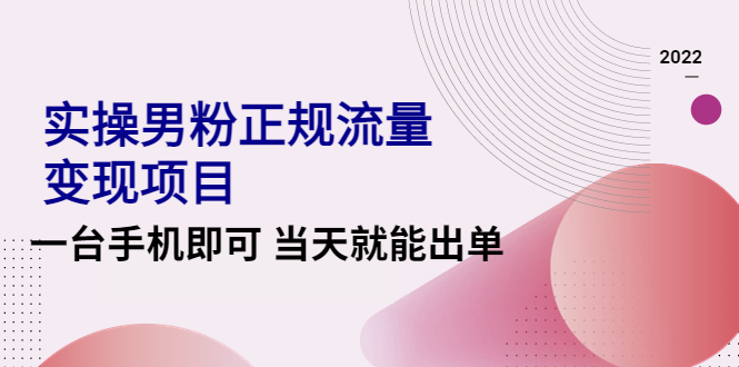 【副业项目4548期】2022实操男粉正规流量变现项目，一台手机即可 当天就能出单【视频课程】-沃创网