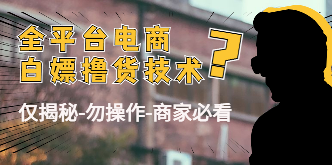 【副业项目4767期】外面收费2980的全平台电商白嫖撸货技术（仅揭秘-勿操作-商家必看）-沃创网