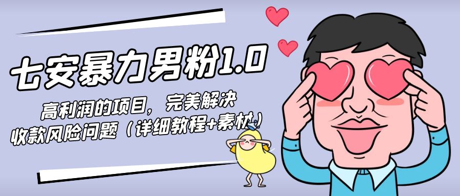 【副业项目4795期】七安暴力男粉1.0：高利润的项目，完美解决收款风险问题（详细教程+素材）-沃创网