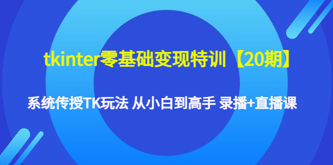 【副业项目4796期】tkinter零基础变现特训【20期】系统传授TK玩法 从小白到高手 录播+直播课-沃创网