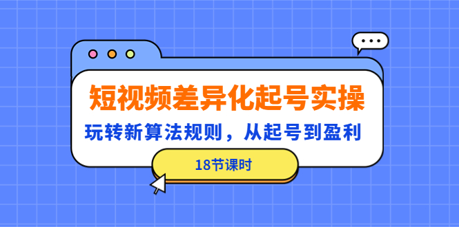 【副业项目4744期】短视频差异化起号实操，玩转新算法规则，从起号到盈利（18节课时）-沃创网