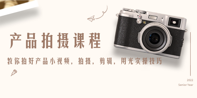 【副业项目4781期】产品拍摄课程，教你拍好产品小视频，拍摄，剪辑，用光实操技巧-沃创网