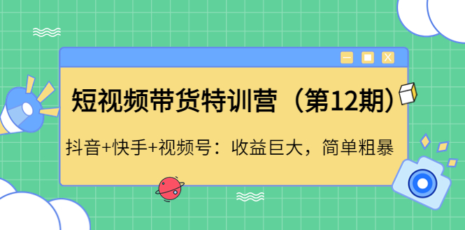 【副业项目4672期】短视频带货特训营（第12期）抖音+快手+视频号：收益巨大，简单粗暴-沃创网
