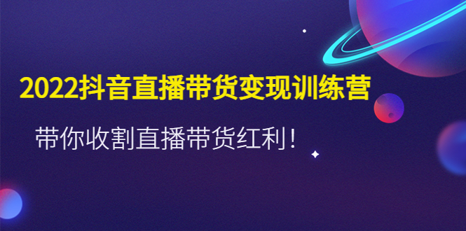 【副业项目4752期】2022抖音直播带货变现训练营，带你收割直播带货红利-沃创网