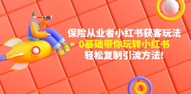 【副业项目4815期】保险从业者的小红书获客玩法：0基础带你玩转小红书 轻松复制引流方法-沃创网