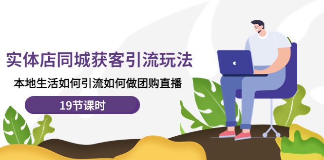 【副业项目4673期】实体店同城获客引流玩法，本地生活如何引流如何做团购直播（19节课时）-沃创网