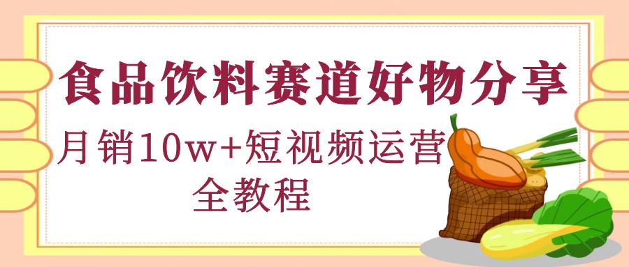 【副业项目4679期】食品饮料赛道好物分享，月销10W+短视频运营全教程！-沃创网
