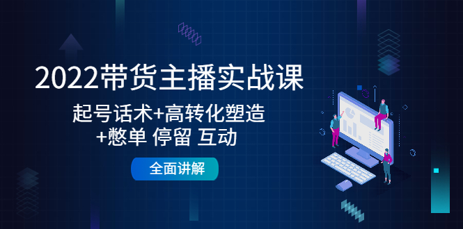 【副业项目4685期】2022带货主播实战课：起号话术+高转化塑造+憋单 停留 互动 全面讲解-沃创网