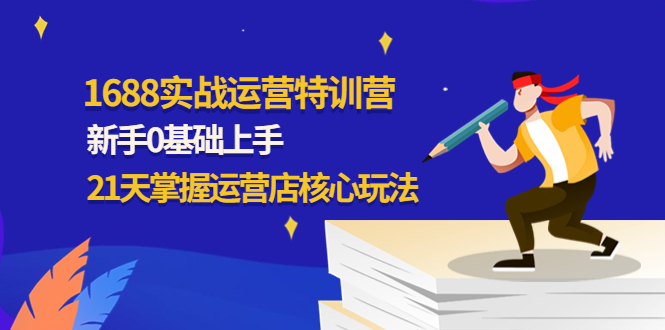 【副业项目4686期】1688实战特训营：新手0基础上手，21天掌握运营店核心玩法-沃创网