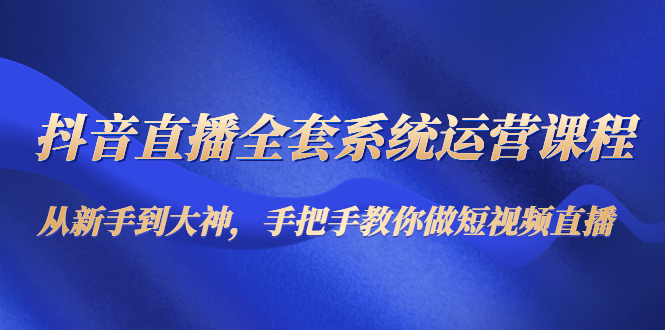 【副业项目4715期】抖音直播全套系统运营课程：从新手到大神，手把手教你做直播短视频-沃创网