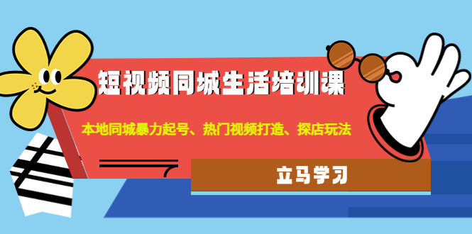 【副业项目4722期】短视频同城生活培训课：本地同城暴力起号、热门视频打造、探店玩法-沃创网