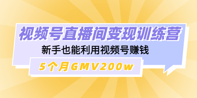 【副业项目4723期】视频号直播间变现训练营：新手也能利用视频号赚钱，5个月GMV200w-沃创网