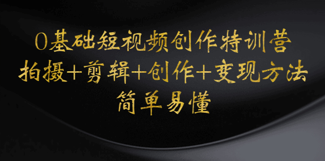 【副业项目4730期】0基础短视频创作特训营：拍摄+剪辑+创作+变现方法，开始副业赚钱-沃创网