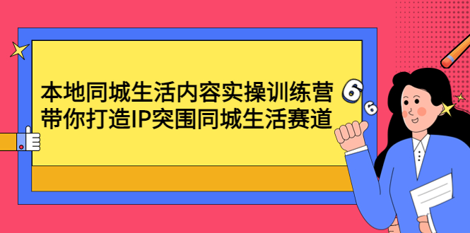 【副业项目4731期】本地同城生活内容实操训练营：带你打造IP突围同城生活赛道-沃创网