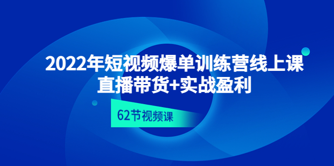 【副业项目4737期】2022年短视频爆单训练营线上课：直播带货+实操盈利（62节视频课)-沃创网