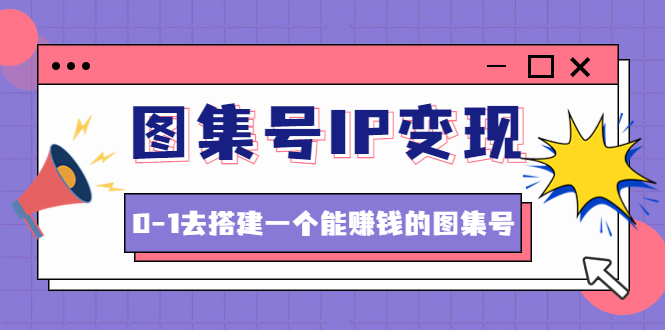 【副业项目4743期】图集号IP变现，0-1去搭建一个能赚钱的图集号（文档+资料+视频）无水印-沃创网