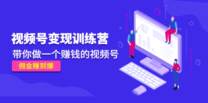 【副业项目4753期】《视频号变现训练营》带你做一个赚钱的视频号，佣金赚到爆-沃创网