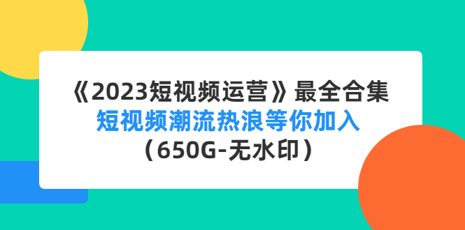 【副业项目4754期】《2023短视频运营》最全合集：短视频潮流热浪等你加入（650G-无水印）-沃创网