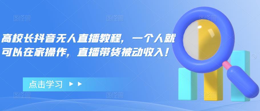 【副业项目4772期】高校长抖音无人直播教程，一个人就可以在家操作，直播带货被动收入-沃创网