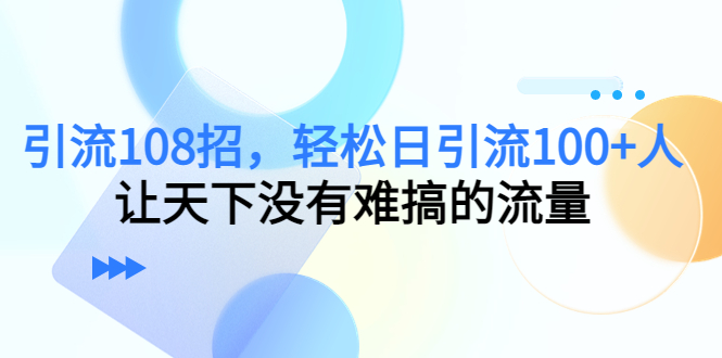 【副业项目4780期】引流108招，轻松日引流100+人，让天下没有难搞的流量-沃创网