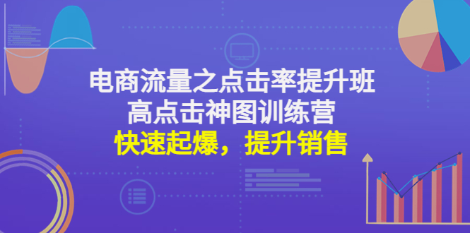 【副业项目4793期】电商流量之点击率提升班+高点击神图训练营：快速起爆，提升销售-沃创网