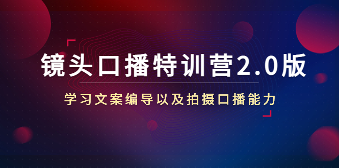 【副业项目4797期】镜头口播特训营2.0版，学习文案编导以及拍摄口播能力（50节课时）-沃创网