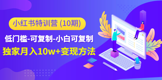 【副业项目4798期】小红书特训营（第10期）低门槛-可复制-小白可复制-独家月入10w+变现方法-沃创网