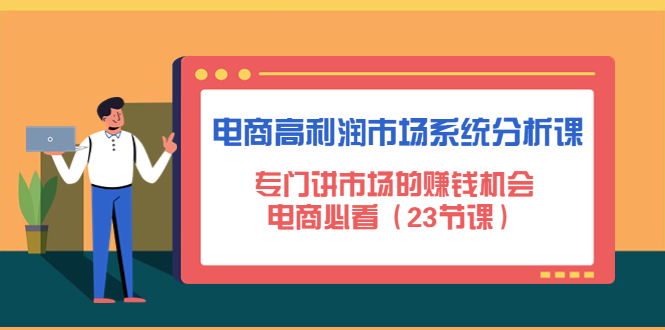 【副业项目4813期】电商高利润市场系统分析课：专门讲市场的赚钱机会，电商必看（23节课）-沃创网