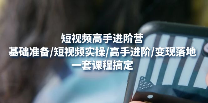 【副业项目4825期】短视频高手进阶营：基础准备/短视频实操/高手进阶/变现落地，一套搞定-沃创网