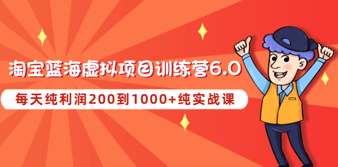 【副业项目4829期】黄岛主《淘宝蓝海虚拟项目陪跑训练营6.0》每天纯利润200到1000+纯实战课-沃创网